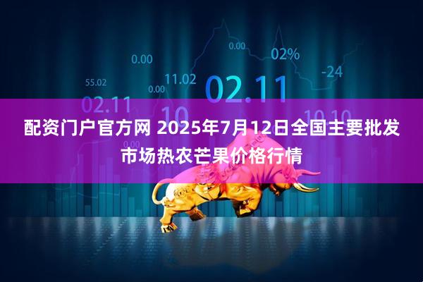 配资门户官方网 2025年7月12日全国主要批发市场热农芒果价格行情