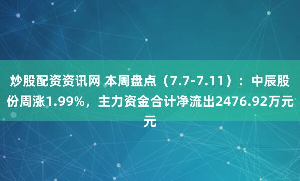 炒股配资资讯网 本周盘点（7.7-7.11）：中辰股份周涨1.99%，主力资金合计净流出2476.92万元