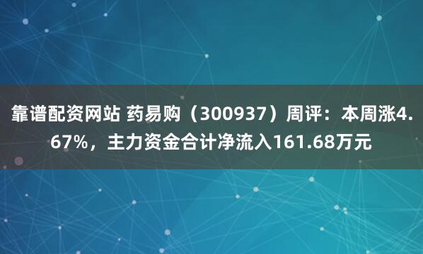 靠谱配资网站 药易购（300937）周评：本周涨4.67%，主力资金合计净流入161.68万元