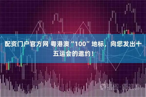 配资门户官方网 粤港澳“100”地标，向您发出十五运会的邀约！