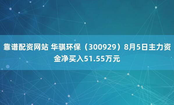 靠谱配资网站 华骐环保（300929）8月5日主力资金净买入51.55万元
