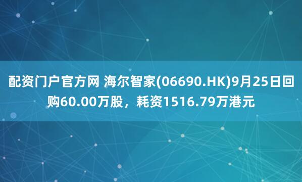 配资门户官方网 海尔智家(06690.HK)9月25日回购60.00万股，耗资1516.79万港元