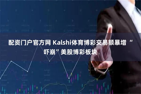配资门户官方网 Kalshi体育博彩交易额暴增 “吓崩”美股博彩板块