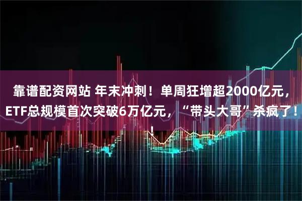 靠谱配资网站 年末冲刺！单周狂增超2000亿元，ETF总规模首次突破6万亿元，“带头大哥”杀疯了！