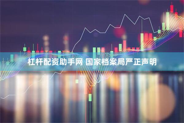 杠杆配资助手网 国家档案局严正声明