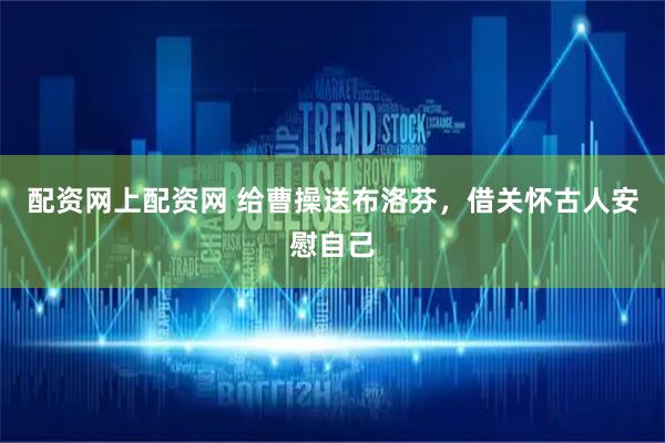 配资网上配资网 给曹操送布洛芬,借关怀古人安慰自己