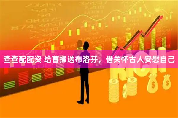 查查配配资 给曹操送布洛芬，借关怀古人安慰自己