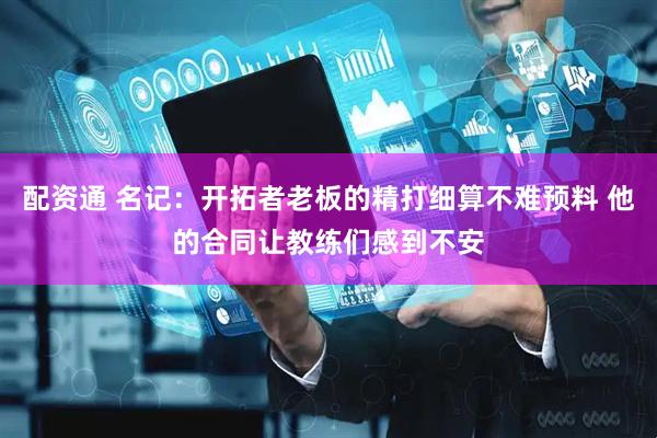 配资通 名记：开拓者老板的精打细算不难预料 他的合同让教练们感到不安